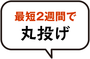 最短２週間で丸投げ