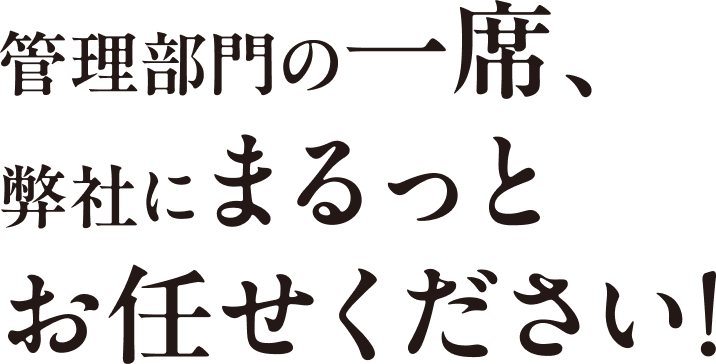 管理部門の一席、弊社にまるっとお任せください！